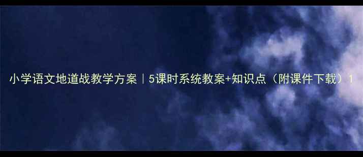 图片 小学语文地道战教学方案｜5课时系统教案+知识点（附课件下载）1