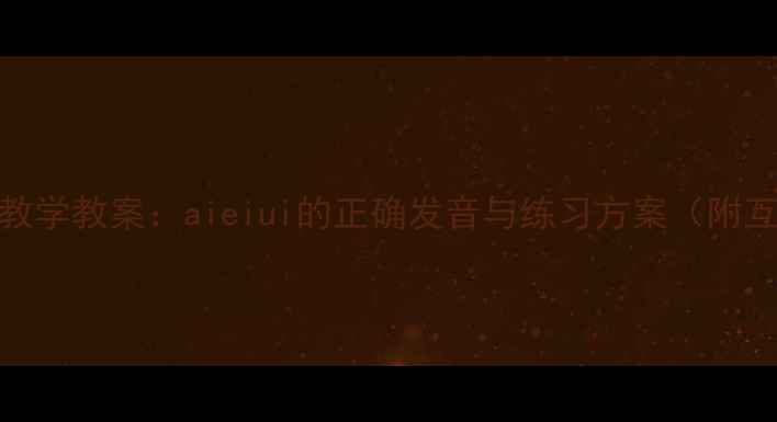 图片 小学语文声调教学教案：aieiui的正确发音与练习方案（附互动课堂设计）