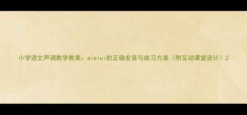 图片 小学语文声调教学教案：aieiui的正确发音与练习方案（附互动课堂设计）2