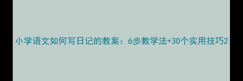 图片 小学语文如何写日记的教案：6步教学法+30个实用技巧2