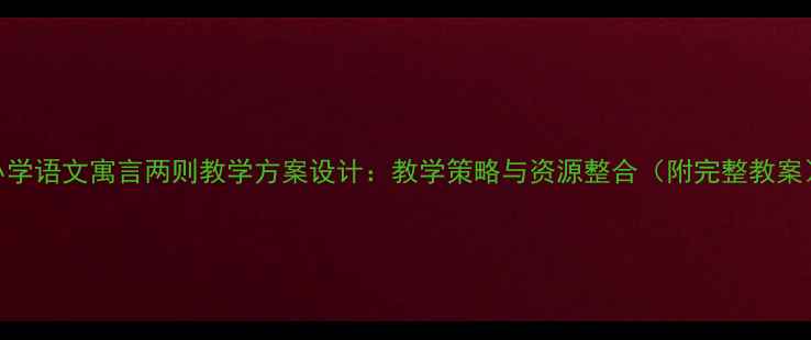 图片 小学语文寓言两则教学方案设计：教学策略与资源整合（附完整教案）