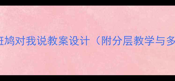 图片 小学语文小斑鸠对我说教案设计（附分层教学与多媒体资源）2