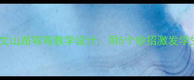 图片 小学语文山路弯弯教学设计：用5个妙招激发学生兴趣1