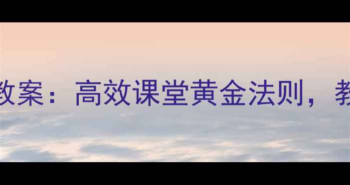图片 小学语文左中右结构教案：高效课堂黄金法则，教学设计模板+案例全1