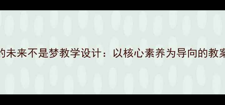 图片 小学语文我的未来不是梦教学设计：以核心素养为导向的教案与实施策略