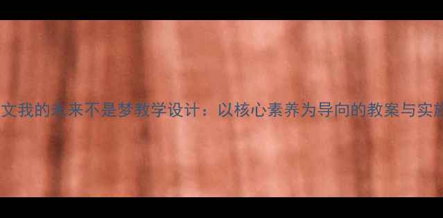 图片 小学语文我的未来不是梦教学设计：以核心素养为导向的教案与实施策略2