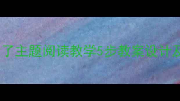 图片 小学语文我长大了主题阅读教学5步教案设计及高效指导策略2