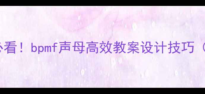 图片 小学语文拼音教学必看！bpmf声母高效教案设计技巧（附课堂互动模板）1