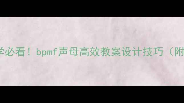 图片 小学语文拼音教学必看！bpmf声母高效教案设计技巧（附课堂互动模板）2