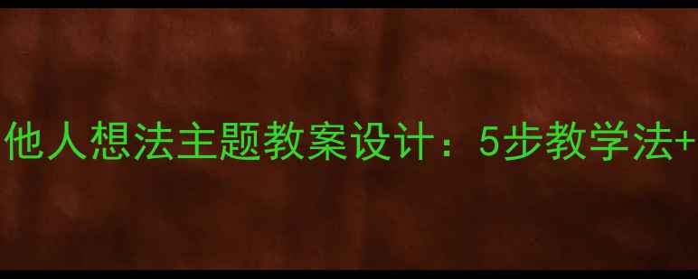 图片 小学语文接纳他人想法主题教案设计：5步教学法+3个实践案例2