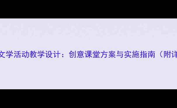图片 小学语文故事文学活动教学设计：创意课堂方案与实施指南（附详细教案模板）