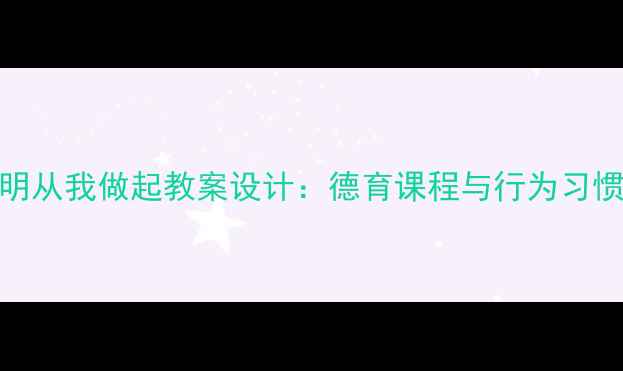 图片 小学语文文明从我做起教案设计：德育课程与行为习惯培养全攻略