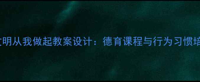 图片 小学语文文明从我做起教案设计：德育课程与行为习惯培养全攻略2