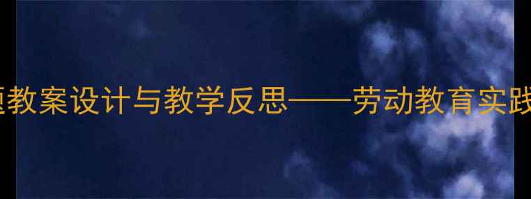 图片 小学语文橘子丰收主题教案设计与教学反思——劳动教育实践与核心素养培养策略1