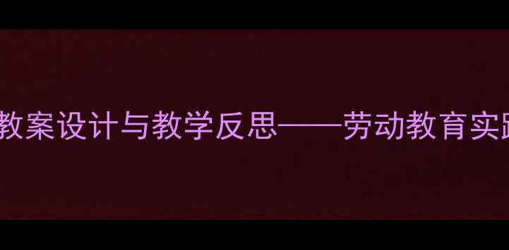 图片 小学语文橘子丰收主题教案设计与教学反思——劳动教育实践与核心素养培养策略2