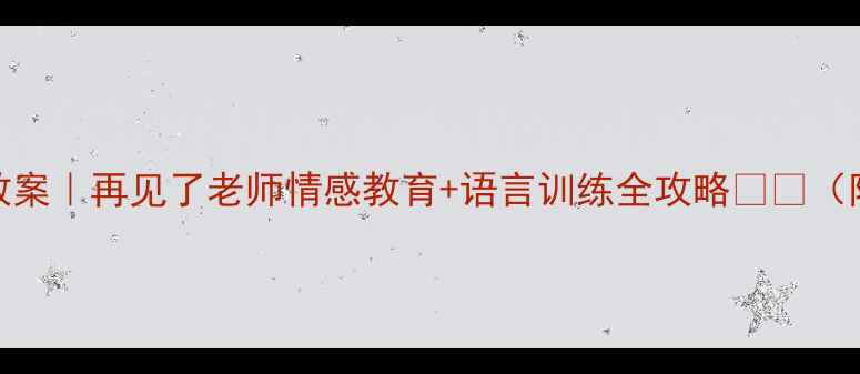 图片 小学语文毕业季教案｜再见了老师情感教育+语言训练全攻略📚✨（附教学视频链接）