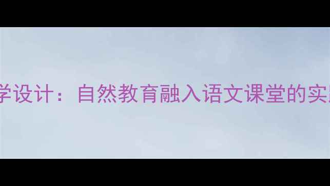 图片 小学语文浅水洼里的小鱼教学设计：自然教育融入语文课堂的实践案例（附课件+教学反思）