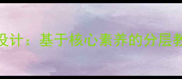 图片 小学语文爬山教学设计：基于核心素养的分层教学实践与教案模板