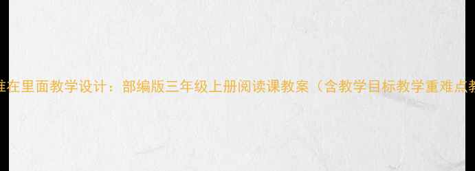 图片 小学语文谁在里面教学设计：部编版三年级上册阅读课教案（含教学目标教学重难点教学过程）