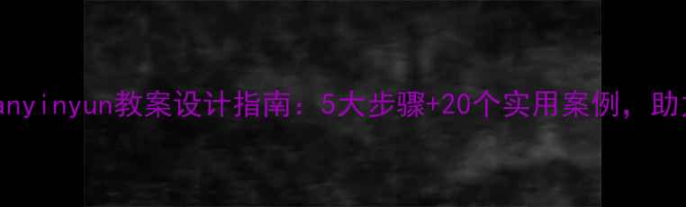 图片 小学音乐yuanyinyun教案设计指南：5大步骤+20个实用案例，助力高效课堂2