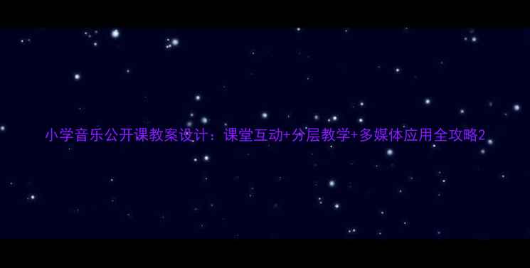 图片 小学音乐公开课教案设计：课堂互动+分层教学+多媒体应用全攻略2