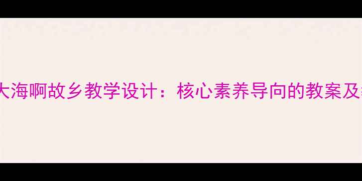 图片 小学音乐大海啊故乡教学设计：核心素养导向的教案及教学策略2