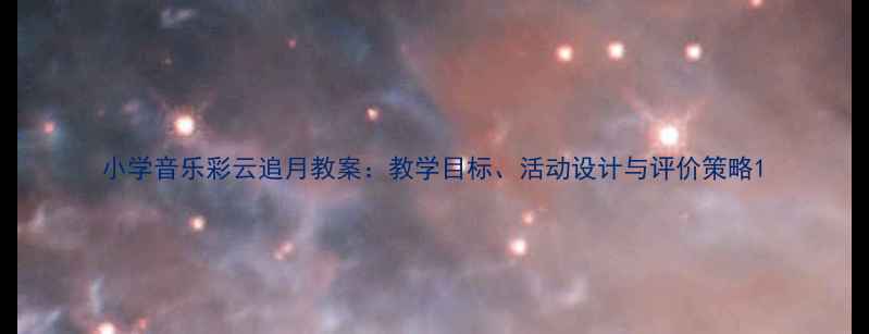 图片 小学音乐彩云追月教案：教学目标、活动设计与评价策略1