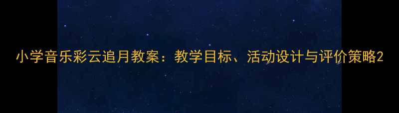 图片 小学音乐彩云追月教案：教学目标、活动设计与评价策略2