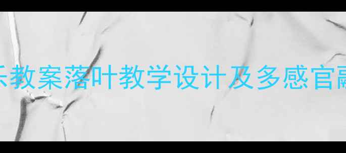 图片 小学音乐教案落叶教学设计及多感官融合实践