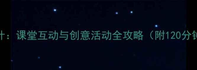 图片 小学音乐教案设计：课堂互动与创意活动全攻略（附120分钟完整教学模板）