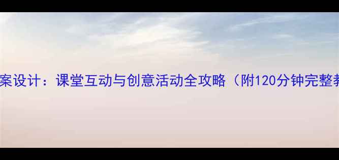 图片 小学音乐教案设计：课堂互动与创意活动全攻略（附120分钟完整教学模板）2