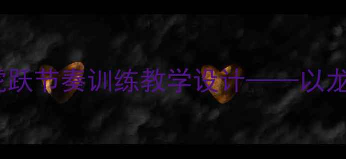 图片 小学音乐教案：龙腾虎跃节奏训练教学设计——以龙腾虎跃创编活动为例2