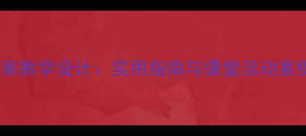 图片 小学音乐欣赏教案教学设计：实用指南与课堂活动案例（附资源包）1