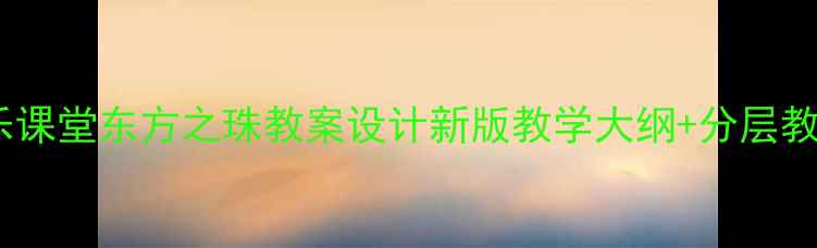 图片 小学音乐课堂东方之珠教案设计新版教学大纲+分层教学模板1