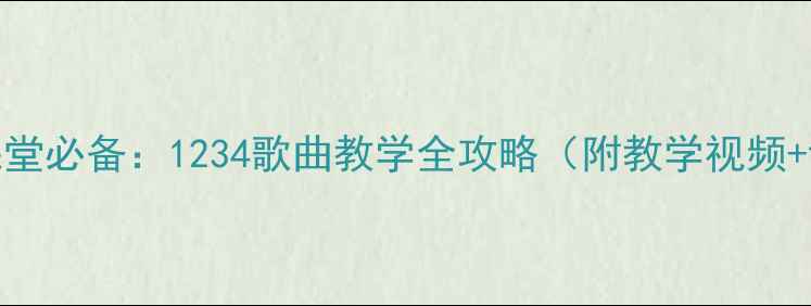 图片 小学音乐课堂必备：1234歌曲教学全攻略（附教学视频+课件下载）
