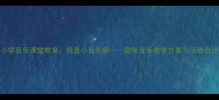 图片 小学音乐课堂教案：我是小音乐家——趣味音乐教学方案与活动设计