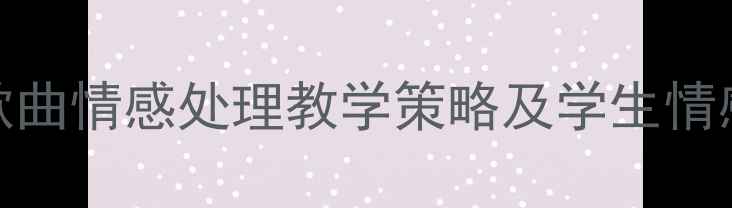 图片 小学音乐课堂歌曲情感处理教学策略及学生情感共鸣培养方案