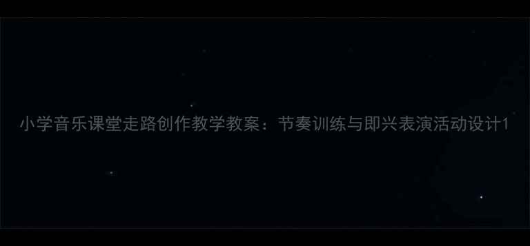 图片 小学音乐课堂走路创作教学教案：节奏训练与即兴表演活动设计1