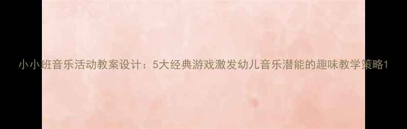 图片 小小班音乐活动教案设计：5大经典游戏激发幼儿音乐潜能的趣味教学策略1