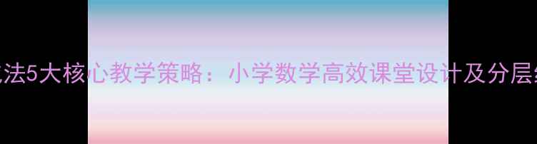 图片 小数加减法5大核心教学策略：小学数学高效课堂设计及分层练习方案