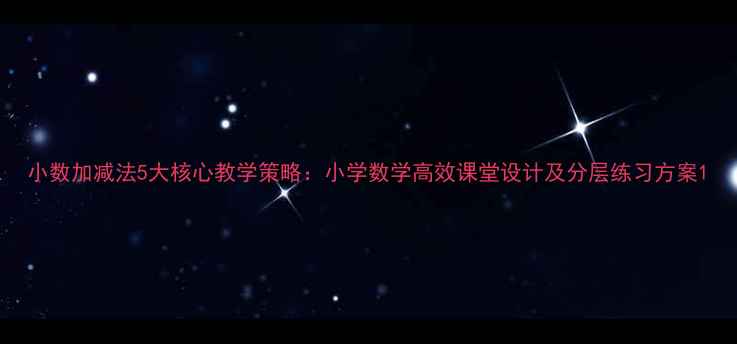 图片 小数加减法5大核心教学策略：小学数学高效课堂设计及分层练习方案1