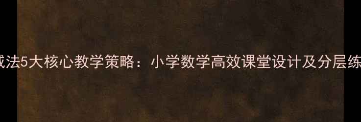 图片 小数加减法5大核心教学策略：小学数学高效课堂设计及分层练习方案2