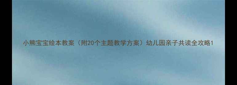 图片 小熊宝宝绘本教案（附20个主题教学方案）幼儿园亲子共读全攻略1