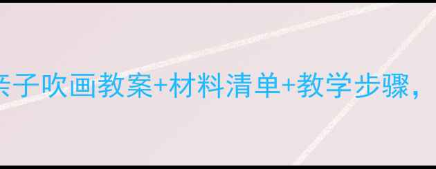 图片 小班亲子互动必看！亲子吹画教案+材料清单+教学步骤，轻松培养宝贝创造力2