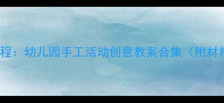 图片 小班亲子手工DIY教程：幼儿园手工活动创意教案合集（附材料清单与教学步骤）