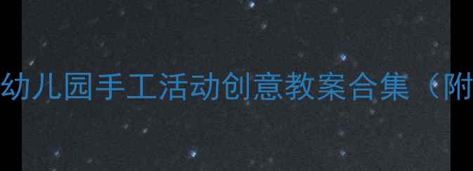 图片 小班亲子手工DIY教程：幼儿园手工活动创意教案合集（附材料清单与教学步骤）1