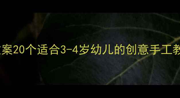 图片 小班亲子手工活动教案20个适合3-4岁幼儿的创意手工教程（附材料清单）1