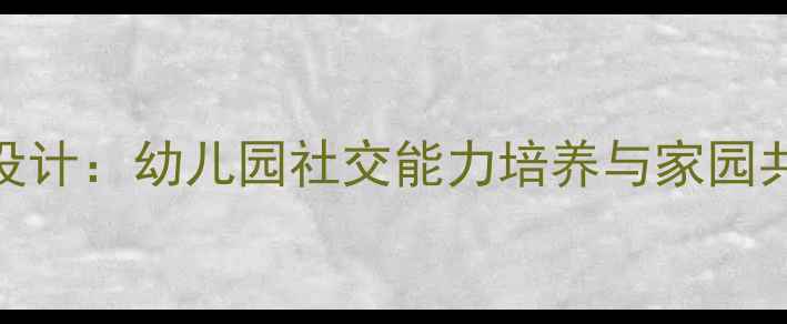 图片 小班伙伴之家主题活动教案设计：幼儿园社交能力培养与家园共育方案（附完整教学资源）