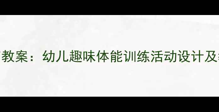 图片 小班体育教案：幼儿趣味体能训练活动设计及教学建议