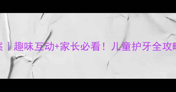图片 小班保护牙齿教案｜趣味互动+家长必看！儿童护牙全攻略（附游戏PPT）1